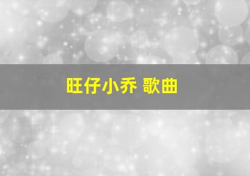 旺仔小乔 歌曲